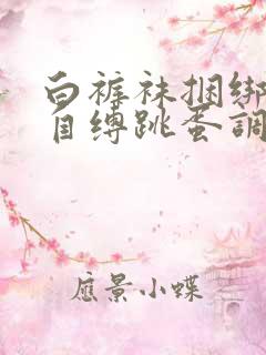 白裤袜捆绑口球自缚跳蛋调教