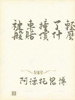 被车撞了轻伤一般赔偿什么费用 被车撞了轻伤一般赔偿什么费用