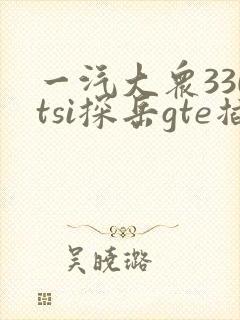 一汽大众330tsi探岳gte插电混动 一汽大众330tsi探岳gte插电混动
