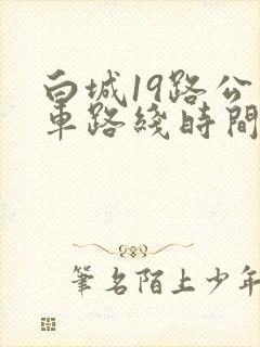 白城19路公交车路线时间表 白城19路公交车路线时间表
