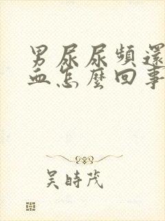 男尿尿频还疼出血怎么回事