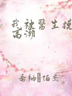 我被医生摸出了高潮