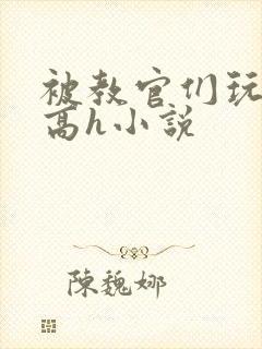 被教官们玩弄的高h小说