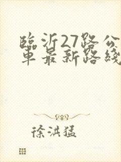 临沂27路公交车最新路线和时间表