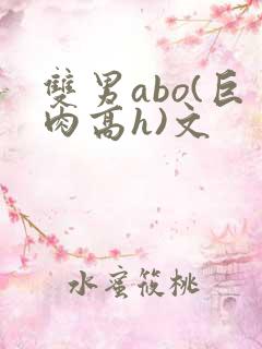 双男abo(巨肉高h)文 双男abo(巨肉高h)文