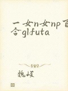 一女n女np百合glfuta