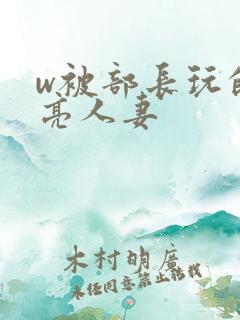 w被部长玩的漂亮人妻