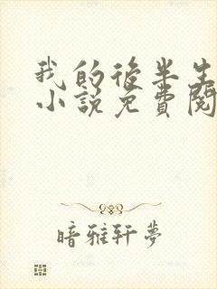 我的后半生原著小说免费阅读 我的后半生原著小说免费阅读