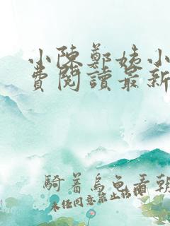 小陈郑姨小说免费阅读最新章节 小陈郑姨小说免费阅读最新章节