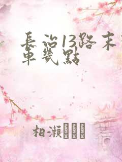 长治13路末班车几点 长治13路末班车几点