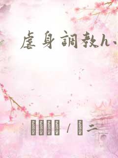 虐身调教h小说 虐身调教h小说