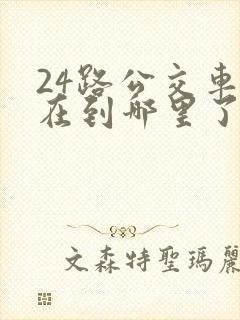 24路公交车现在到哪里了