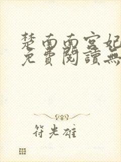 楚南南宫妃全文免费阅读无弹窗