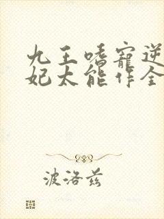 九王嗜宠逆天狂妃太能作全文免费阅读