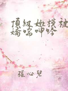 顶级嫩模被啪到娇喘呻吟 顶级嫩模被啪到娇喘呻吟