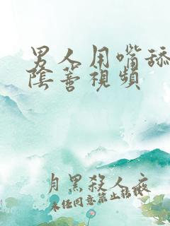 男人用嘴舔女人阴蒂视频