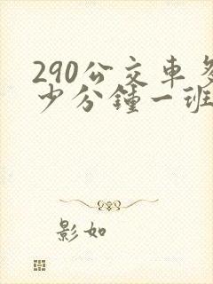 290公交车多少分钟一班