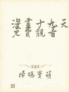 漫画十九天全集免费观看 漫画十九天全集免费观看