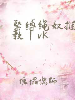 紧缚绳奴捆绑调教丨vk 紧缚绳奴捆绑调教丨vk