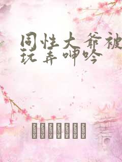 同性大爷被老汉玩弄呻吟
