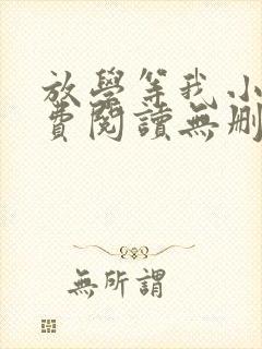 放学等我小说免费阅读无删减 放学等我小说免费阅读无删减
