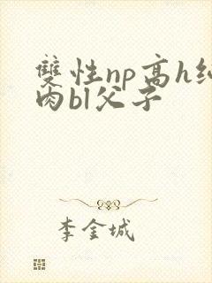 双性np高h纯肉bl父子 双性np高h纯肉bl父子