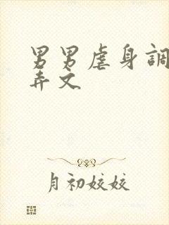 男男虐身调教玩弄文 男男虐身调教玩弄文