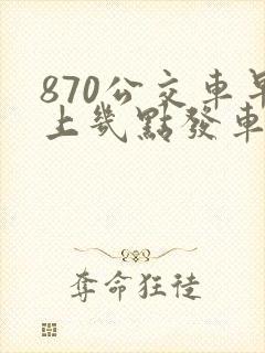 870公交车早上几点发车