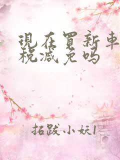 现在买新车购置税减免吗
