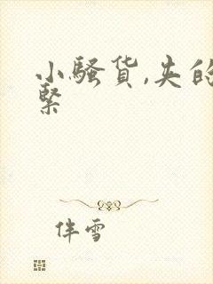 小骚货,夹的好紧