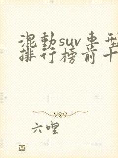 混动suv车型排行榜前十名 混动suv车型排行榜前十名