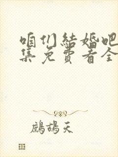 咱们结婚吧50集免费看全