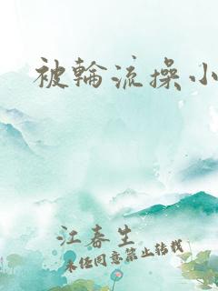 被轮流操小说