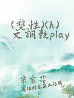 (双性)(h)文调教play (双性)(h)文调教play