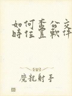如何查公交车实时位置软件 如何查公交车实时位置软件