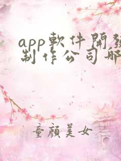 app软件开发制作公司哪个好 app软件开发制作公司哪个好