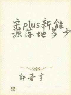 宋plus新能源落地多少钱