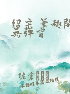 绍宋 笔趣阁 无弹窗