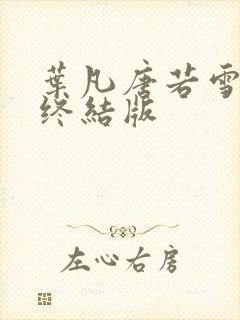 叶凡唐若雪医婿终结版