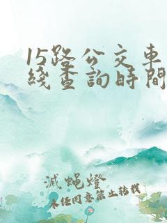 15路公交车路线查询时间表