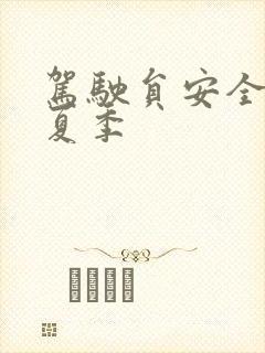 驾驶员安全培训夏季 驾驶员安全培训夏季