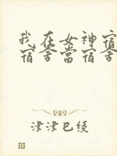 我在女神宿舍当宿舍当宿舍第一季