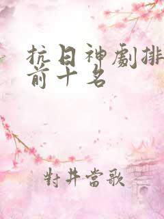 抗日神剧排行榜前十名 抗日神剧排行榜前十名