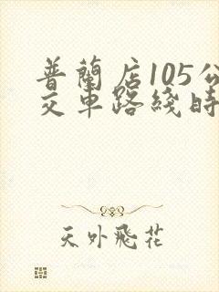 普兰店105公交车路线时间表 普兰店105公交车路线时间表