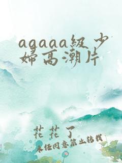 aaaaa级少妇高潮片