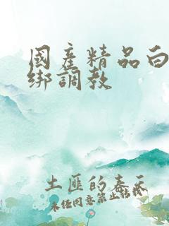 国产精品白丝捆绑调教