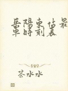 岳阳东站最新列车时刻表
