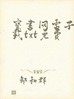 宝书网电子书下载txt免费 宝书网电子书下载txt免费