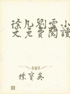 徐凡刘雪小说全文免费阅读无弹窗 徐凡刘雪小说全文免费阅读无弹窗