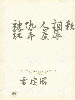 被仇人调教沦落玩弄羞辱
